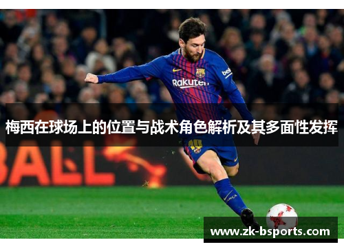 梅西在球场上的位置与战术角色解析及其多面性发挥