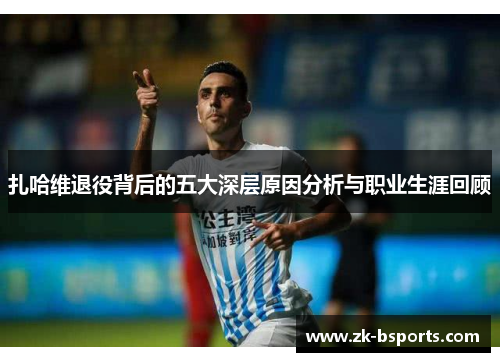 扎哈维退役背后的五大深层原因分析与职业生涯回顾