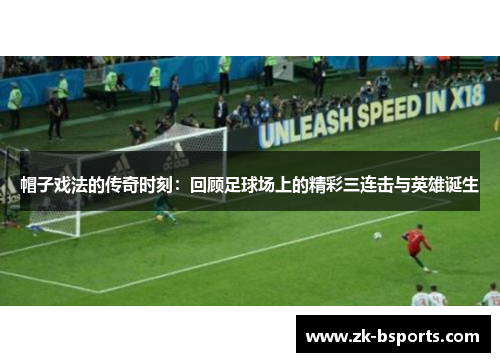 帽子戏法的传奇时刻:回顾足球场上的精彩三连击与英雄诞生 帽子戏法的传奇时刻:回顾足球场上的精彩三连击与英雄诞生