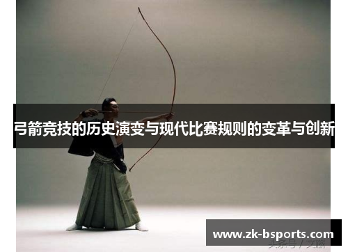 弓箭竞技的历史演变与现代比赛规则的变革与创新 弓箭竞技的历史演变与现代比赛规则的变革与创新