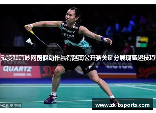 戴资颖巧妙网前假动作赢得越南公开赛关键分展现高超技巧