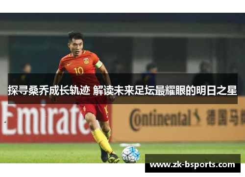 探寻桑乔成长轨迹 解读未来足坛最耀眼的明日之星 探寻桑乔成长轨迹 解读未来足坛最耀眼的明日之星