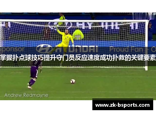 掌握扑点球技巧提升守门员反应速度成功扑救的关键要素 掌握扑点球技巧提升守门员反应速度成功扑救的关键要素