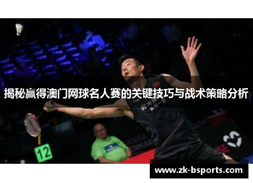 揭秘赢得澳门网球名人赛的关键技巧与战术策略分析 揭秘赢得澳门网球名人赛的关键技巧与战术策略分析