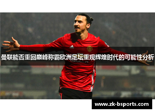 曼联能否重回巅峰称霸欧洲足坛重现辉煌时代的可能性分析 曼联能否重回巅峰称霸欧洲足坛重现辉煌时代的可能性分析