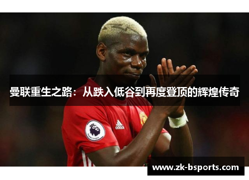 曼联重生之路:从跌入低谷到再度登顶的辉煌传奇 曼联重生之路:从跌入低谷到再度登顶的辉煌传奇