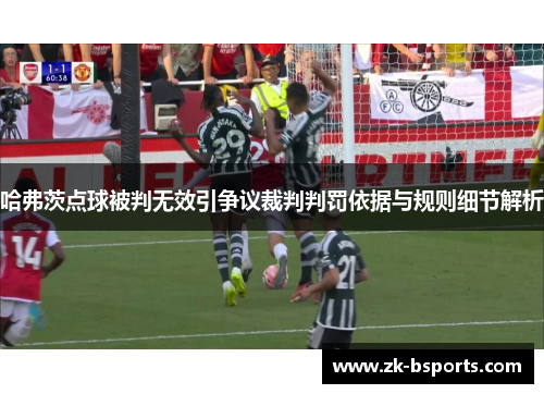 哈弗茨点球被判无效引争议裁判判罚依据与规则细节解析 哈弗茨点球被判无效引争议裁判判罚依据与规则细节解析