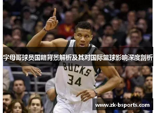 字母哥球员国籍背景解析及其对国际篮球影响深度剖析 字母哥球员国籍背景解析及其对国际篮球影响深度剖析