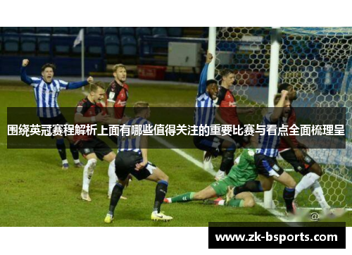 围绕英冠赛程解析上面有哪些值得关注的重要比赛与看点全面梳理呈 围绕英冠赛程解析上面有哪些值得关注的重要比赛与看点全面梳理呈