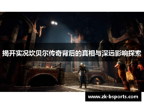 揭开实况坎贝尔传奇背后的真相与深远影响探索 揭开实况坎贝尔传奇背后的真相与深远影响探索