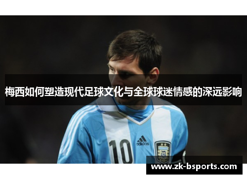 梅西如何塑造现代足球文化与全球球迷情感的深远影响