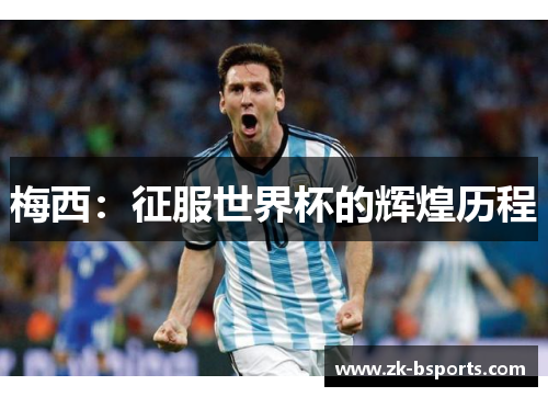 梅西:征服世界杯的辉煌历程 梅西:征服世界杯的辉煌历程