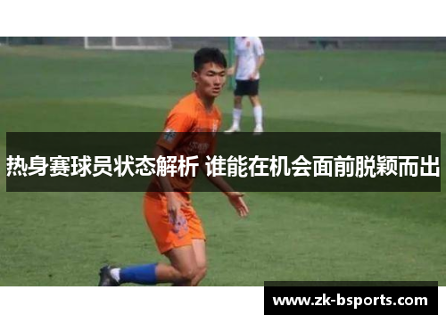 热身赛球员状态解析 谁能在机会面前脱颖而出 热身赛球员状态解析 谁能在机会面前脱颖而出