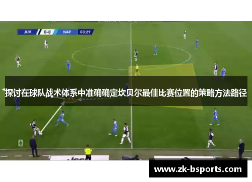 探讨在球队战术体系中准确确定坎贝尔最佳比赛位置的策略方法路径