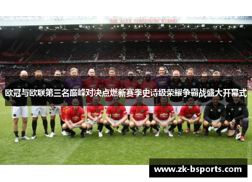 欧冠与欧联第三名巅峰对决点燃新赛季史诗级荣耀争霸战盛大开幕式