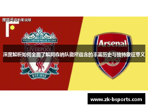 深度解析如何全面了解阿森纳队徽所蕴含的丰富历史与独特象征意义