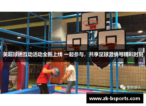 英超球迷互动活动全新上线 一起参与，共享足球激情与精彩时刻