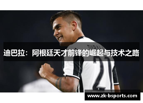 迪巴拉：阿根廷天才前锋的崛起与技术之路