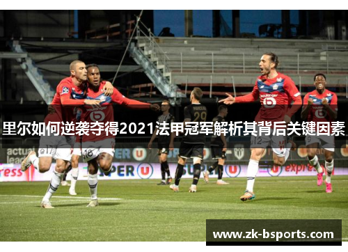 里尔如何逆袭夺得2021法甲冠军解析其背后关键因素