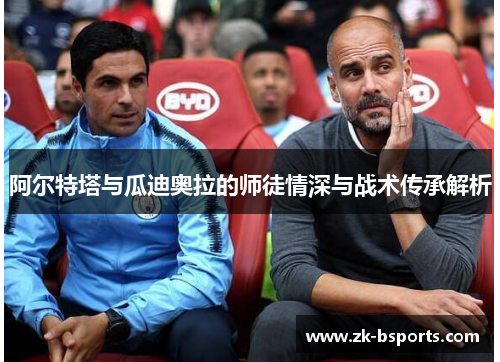阿尔特塔与瓜迪奥拉的师徒情深与战术传承解析