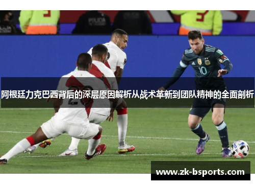 阿根廷力克巴西背后的深层原因解析从战术革新到团队精神的全面剖析