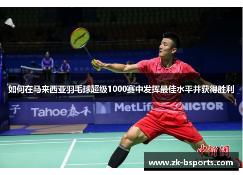 如何在马来西亚羽毛球超级1000赛中发挥最佳水平并获得胜利