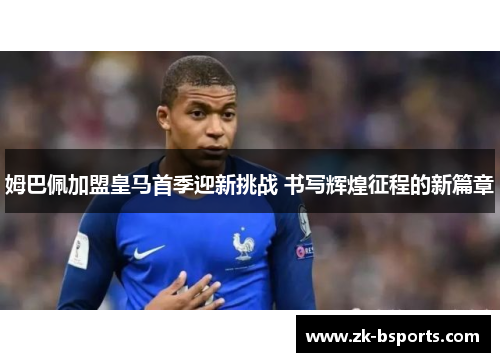 姆巴佩加盟皇马首季迎新挑战 书写辉煌征程的新篇章