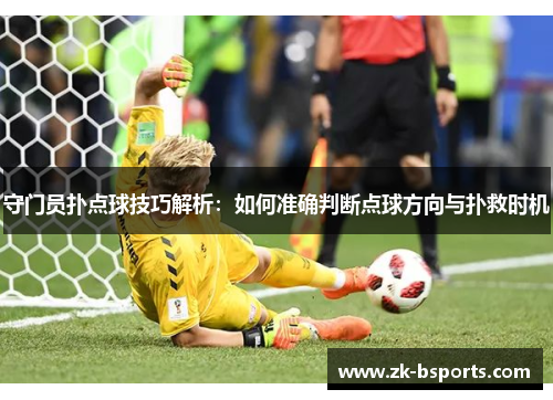 守门员扑点球技巧解析：如何准确判断点球方向与扑救时机