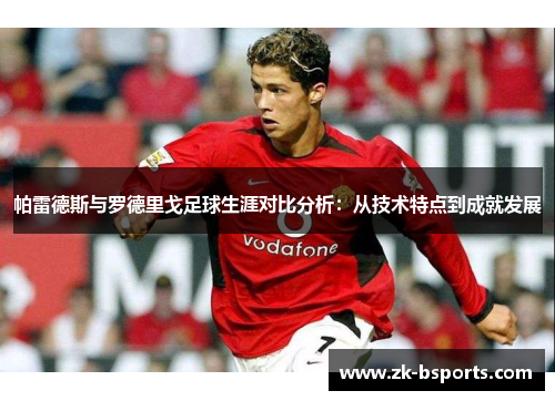 帕雷德斯与罗德里戈足球生涯对比分析：从技术特点到成就发展
