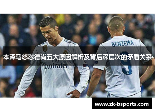 本泽马怒怼德尚五大原因解析及背后深层次的矛盾关系