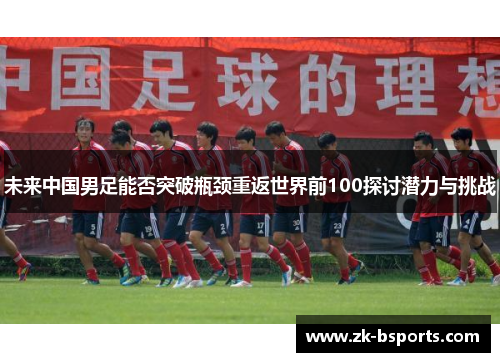 未来中国男足能否突破瓶颈重返世界前100探讨潜力与挑战