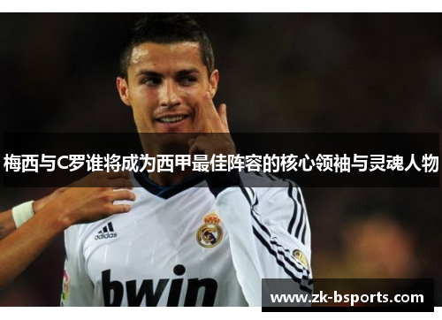 梅西与C罗谁将成为西甲最佳阵容的核心领袖与灵魂人物