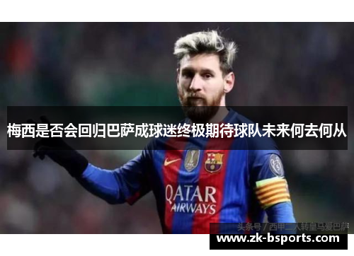 梅西是否会回归巴萨成球迷终极期待球队未来何去何从