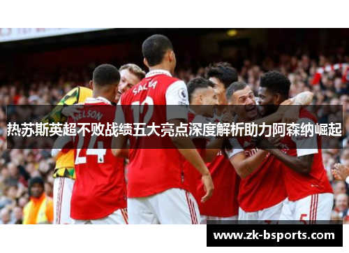 热苏斯英超不败战绩五大亮点深度解析助力阿森纳崛起