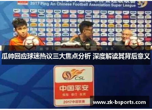 瓜帅回应球迷热议三大焦点分析 深度解读其背后意义 瓜帅回应球迷热议三大焦点分析 深度解读其背后意义