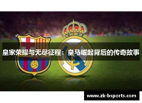 皇家荣耀与无尽征程:皇马崛起背后的传奇故事 皇家荣耀与无尽征程:皇马崛起背后的传奇故事