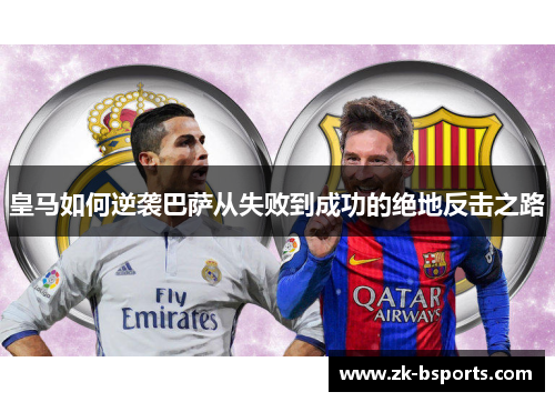 皇马如何逆袭巴萨从失败到成功的绝地反击之路 皇马如何逆袭巴萨从失败到成功的绝地反击之路