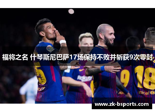 福将之名 什琴斯尼巴萨17场保持不败并斩获9次零封 福将之名 什琴斯尼巴萨17场保持不败并斩获9次零封