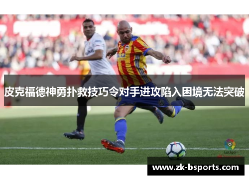 皮克福德神勇扑救技巧令对手进攻陷入困境无法突破 皮克福德神勇扑救技巧令对手进攻陷入困境无法突破