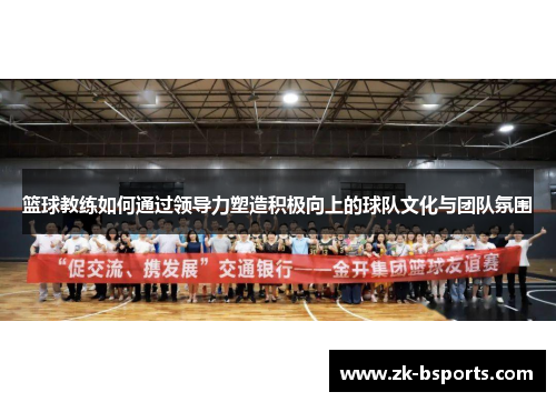 篮球教练如何通过领导力塑造积极向上的球队文化与团队氛围
