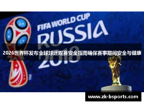 2026世界杯发布全球球迷观赛安全指南确保赛事期间安全与健康 2026世界杯发布全球球迷观赛安全指南确保赛事期间安全与健康