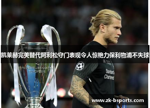 凯莱赫完美替代阿利松守门表现令人惊艳力保利物浦不失球 凯莱赫完美替代阿利松守门表现令人惊艳力保利物浦不失球