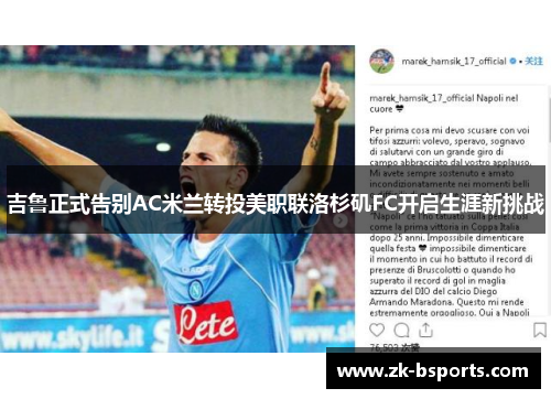 吉鲁正式告别AC米兰转投美职联洛杉矶FC开启生涯新挑战