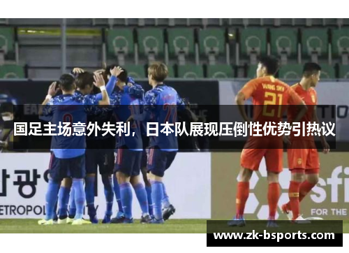国足主场意外失利，日本队展现压倒性优势引热议
