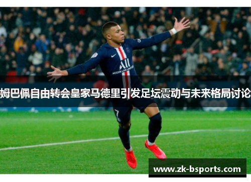 姆巴佩自由转会皇家马德里引发足坛震动与未来格局讨论 姆巴佩自由转会皇家马德里引发足坛震动与未来格局讨论