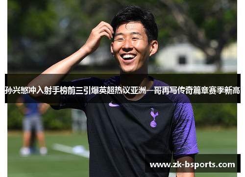 孙兴慜冲入射手榜前三引爆英超热议亚洲一哥再写传奇篇章赛季新高 孙兴慜冲入射手榜前三引爆英超热议亚洲一哥再写传奇篇章赛季新高