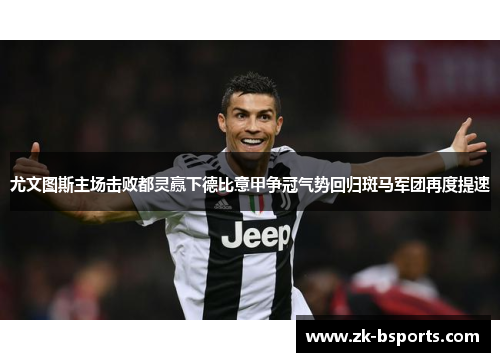 尤文图斯主场击败都灵赢下德比意甲争冠气势回归斑马军团再度提速 尤文图斯主场击败都灵赢下德比意甲争冠气势回归斑马军团再度提速