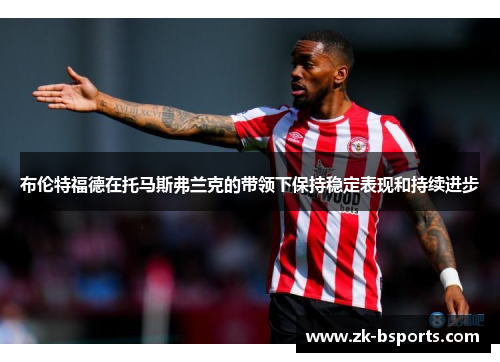 布伦特福德在托马斯弗兰克的带领下保持稳定表现和持续进步 布伦特福德在托马斯弗兰克的带领下保持稳定表现和持续进步
