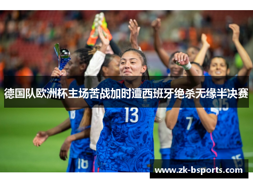 德国队欧洲杯主场苦战加时遭西班牙绝杀无缘半决赛 德国队欧洲杯主场苦战加时遭西班牙绝杀无缘半决赛