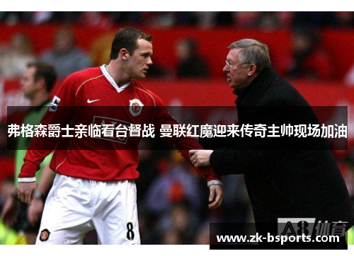 弗格森爵士亲临看台督战 曼联红魔迎来传奇主帅现场加油 弗格森爵士亲临看台督战 曼联红魔迎来传奇主帅现场加油